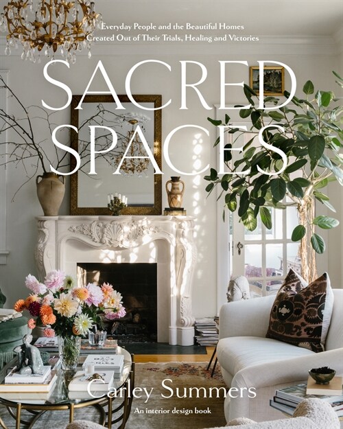 Sacred Spaces: Everyday People and the Beautiful Homes Created Out of Their Trials, Healing, and Victories (Hardcover)