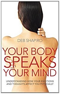 Your Body Speaks Your Mind : Understanding How Your Emotions and Thoughts Affect You Physically (Paperback)