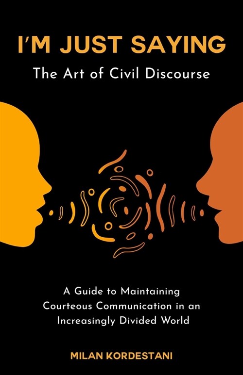 I'm Just Saying: The Art of Civil Discourse: A Guide to Maintaining Courteous Communication in an Increasingly Divided World (Paperback)