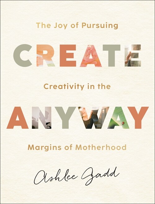 Create Anyway: The Joy of Pursuing Creativity in the Margins of Motherhood (Hardcover)