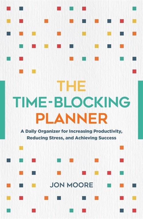 The Time-Blocking Planner: A Daily Organizer for Increasing Productivity, Reducing Stress, and Achieving Success (Paperback)