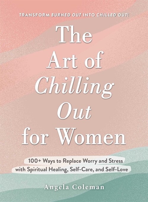 The Art of Chilling Out for Women: 100+ Ways to Replace Worry and Stress with Spiritual Healing, Self-Care, and Self-Love (Hardcover)