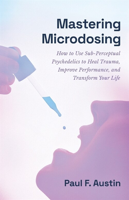 [POD] Mastering Microdosing: How to Use Sub-Perceptual Psychedelics to Heal Trauma, Improve Performance, and Transform Your Life (Paperback)