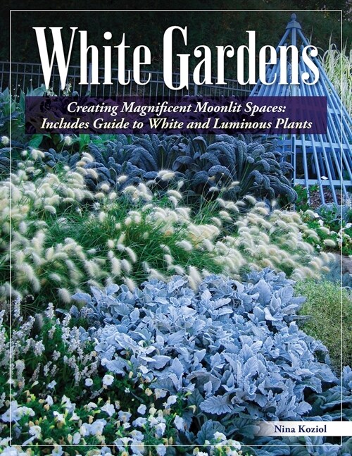 White Gardens: Creating Magnificent Moonlit Spaces: Includes Guide to White and Luminous Plants (Paperback)