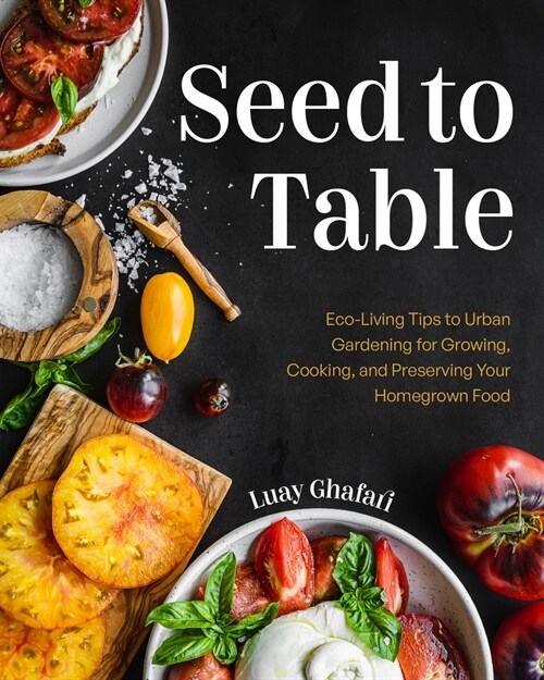 Seed to Table: A Seasonal Guide to Organically Growing, Cooking, and Preserving Food at Home (Hardcover)