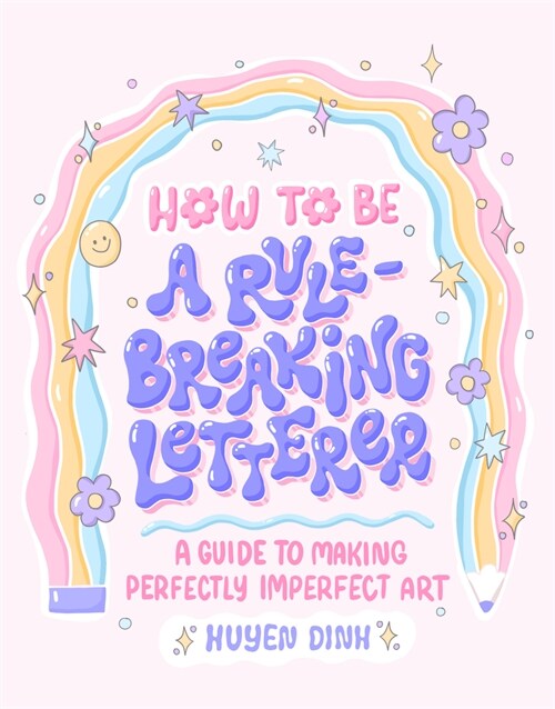 How to Be a Rule-Breaking Letterer: A Guide to Making Perfectly Imperfect Art (Paperback)