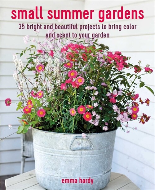 Small Summer Gardens : 35 Bright and Beautiful Projects to Bring Color and Scent to Your Garden (Paperback)