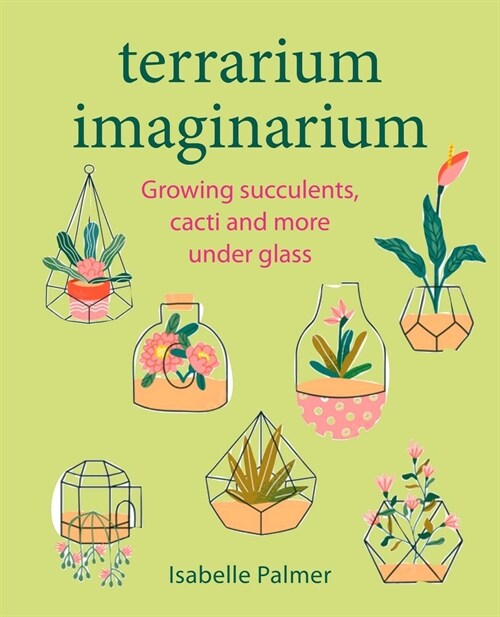 Terrarium Imaginarium : Growing Succulents, Cacti and More Under Glass (Hardcover)