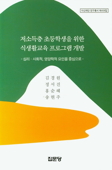 저소득층 초등학생을 위한 식생활교육 프로그램 개발 - 심리. 사회적. 영양학적 요인을 중심으로 (아산재단 연구총서 제458집)