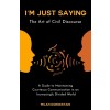 I'm Just Saying: The Art of Civil Discourse: A Guide to Maintaining Courteous Communication in an Increasingly Divided World (Paperback)