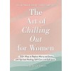 The Art of Chilling Out for Women: 100+ Ways to Replace Worry and Stress with Spiritual Healing, Self-Care, and Self-Love (Hardcover)