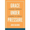 Grace Under Pressure: Leading Through Change and Crisis (Paperback)