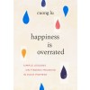 Happiness Is Overrated: Simple Lessons on Finding Meaning in Each Moment (Paperback)