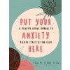 Put Your Anxiety Here: A Creative Guided Journal to Relieve Stress and Find Calm (Paperback)