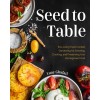 Seed to Table: A Seasonal Guide to Organically Growing, Cooking, and Preserving Food at Home (Hardcover)