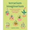 Terrarium Imaginarium : Growing Succulents, Cacti and More Under Glass (Hardcover)