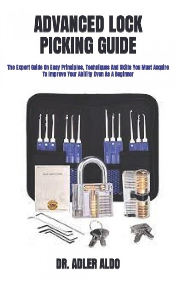 [POD] Advanced Lock Picking Guide: The Expert Guide On Easy Principles, Techniques And Skills You Must Acquire To Improve Your Ability Even As A Beginner (Paperback)
