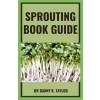 [POD] Sprouting Book Guide: An Explanatory Guide On How Grow Sprouts and Use to Improve Health With Sprouts (Paperback)